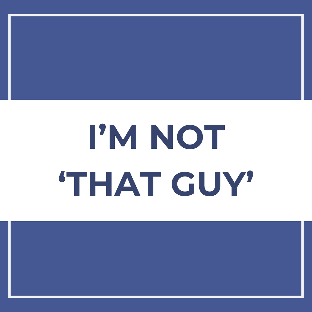 I’m Not 'That Guy'