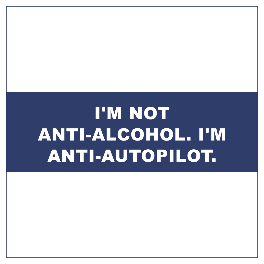 I'm Not Anti-Alcohol. I'm Anti-Autopilot.