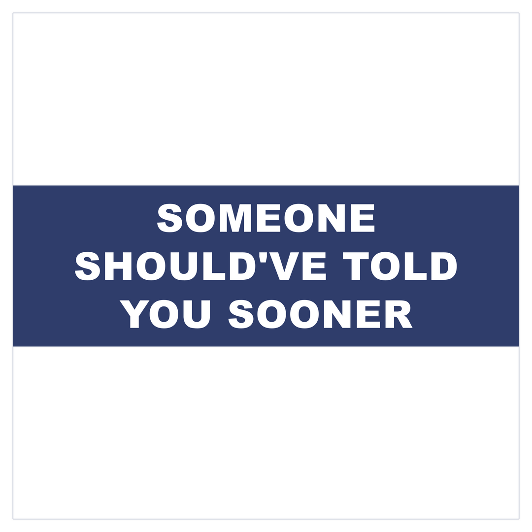 Someone should've told you sooner.